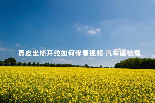 真皮坐椅开线如何修复视频 汽车座椅爆线了怎么缝